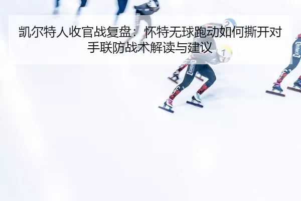 kai-er-te-ren-shou-guan-zhan-fu-pan-huai-te-wu-qiu-pao-dong-ru-he-si-kai-dui-shou-lian-fang-zhan-shu-jie-du-yu-jian-yi-2-954.jpg