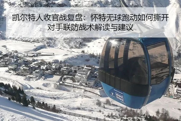 凯尔特人收官战复盘：怀特无球跑动如何撕开对手联防战术解读与建议
