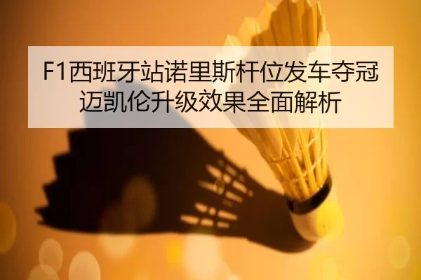 F1西班牙站诺里斯杆位发车夺冠 迈凯伦升级效果全面解析